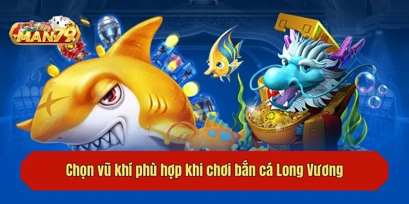 Chọn vũ khí phù hợp khi chơi bắn cá Long Vương
